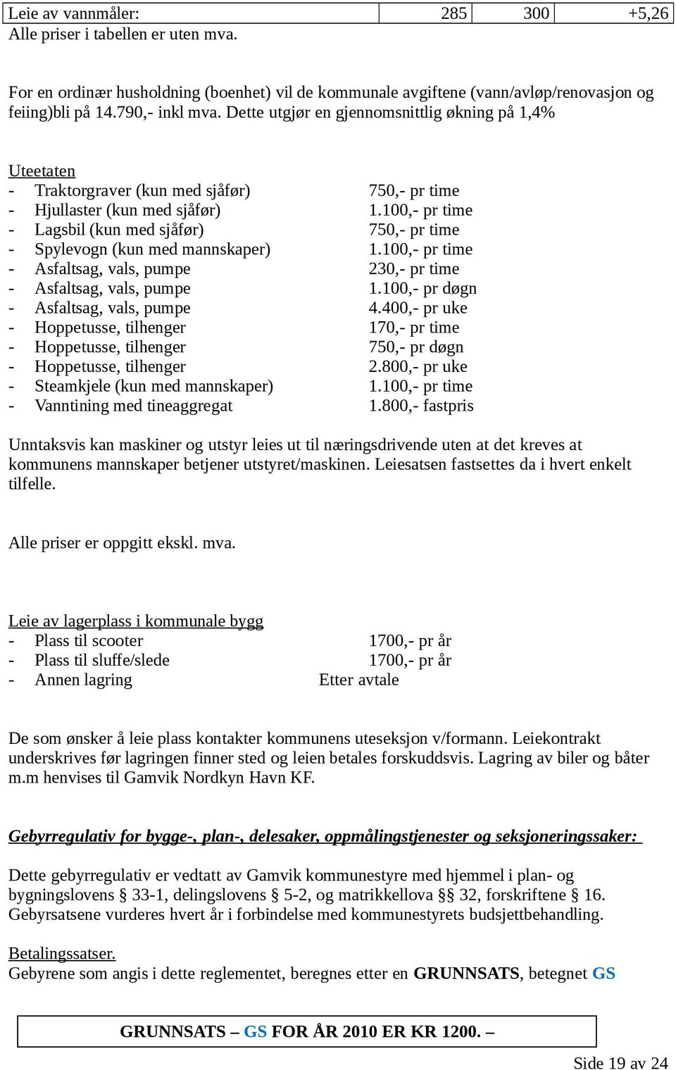 100,- pr time - Lagsbil (kun med sjåfør) 750,- pr time - Spylevogn (kun med mannskaper) 1.100,- pr time - Asfaltsag, vals, pumpe 230,- pr time - Asfaltsag, vals, pumpe 1.