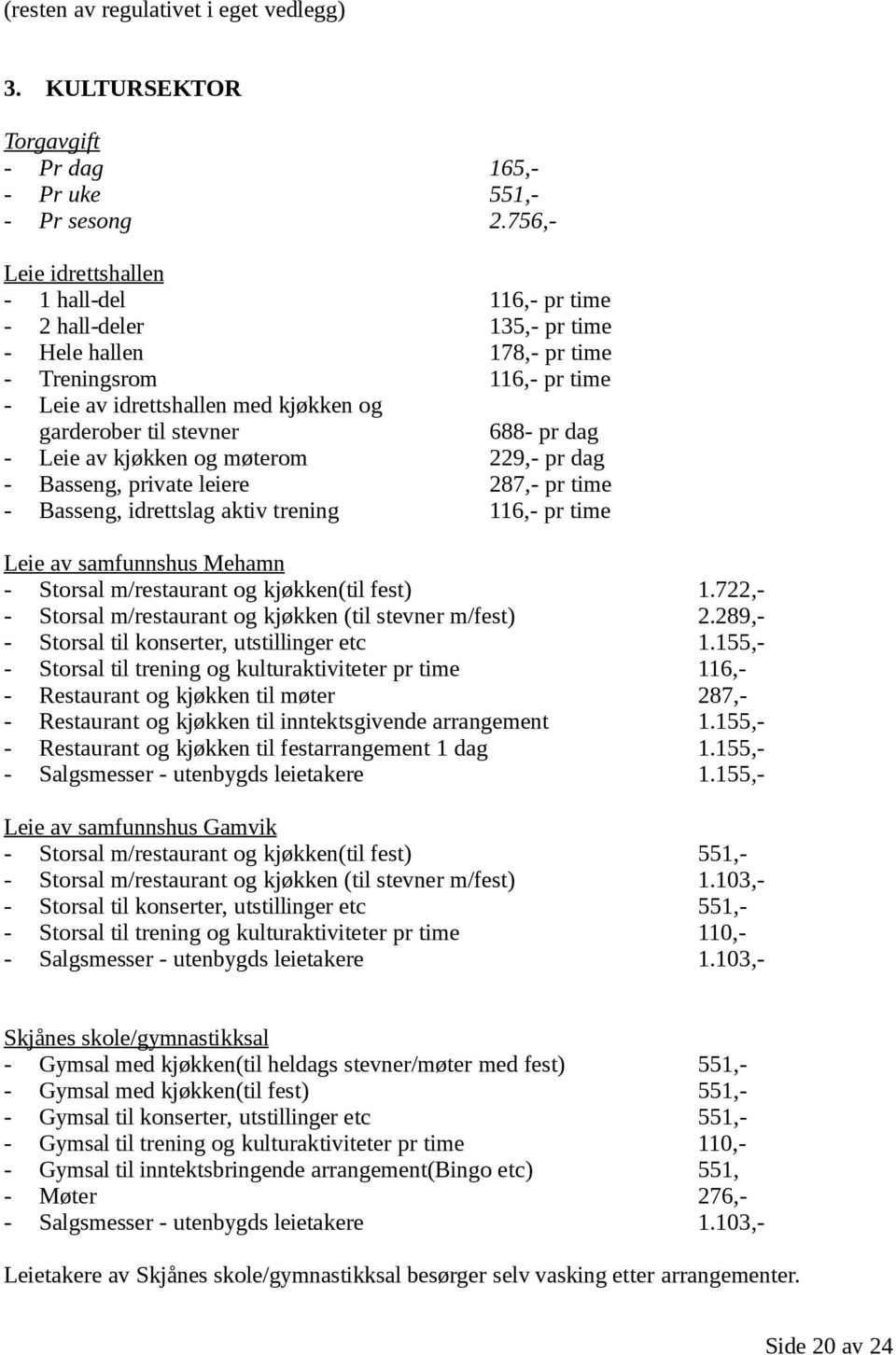 688- pr dag - Leie av kjøkken og møterom 229,- pr dag - Basseng, private leiere 287,- pr time - Basseng, idrettslag aktiv trening 116,- pr time Leie av samfunnshus Mehamn - Storsal m/restaurant og