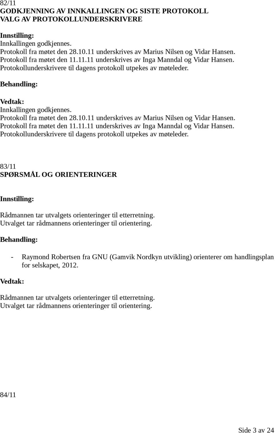 Behandling: Vedtak: Innkallingen godkjennes. Protokoll fra møtet den 28.10. 83/11 SPØRSMÅL OG ORIENTERINGER Innstilling: Rådmannen tar utvalgets orienteringer til etterretning.