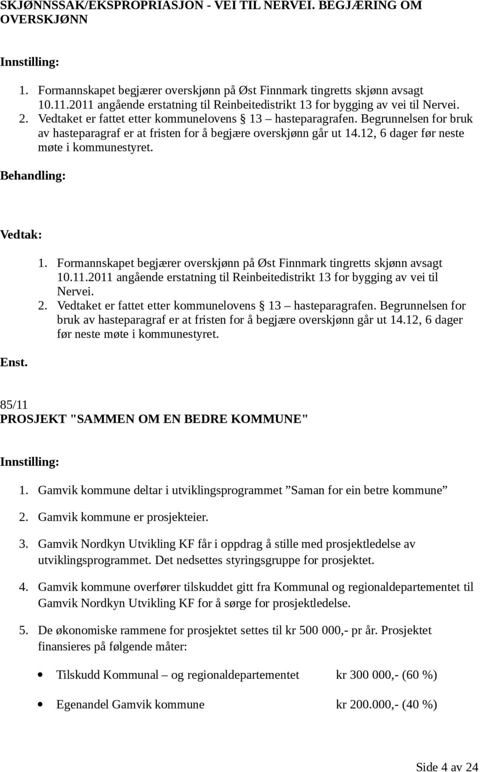 Begrunnelsen for bruk av hasteparagraf er at fristen for å begjære overskjønn går ut 14.12, 6 dager før neste møte i kommunestyret. Behandling: Vedtak: Enst. 1. Formannskapet begjærer overskjønn på Øst Finnmark tingretts skjønn avsagt 10.