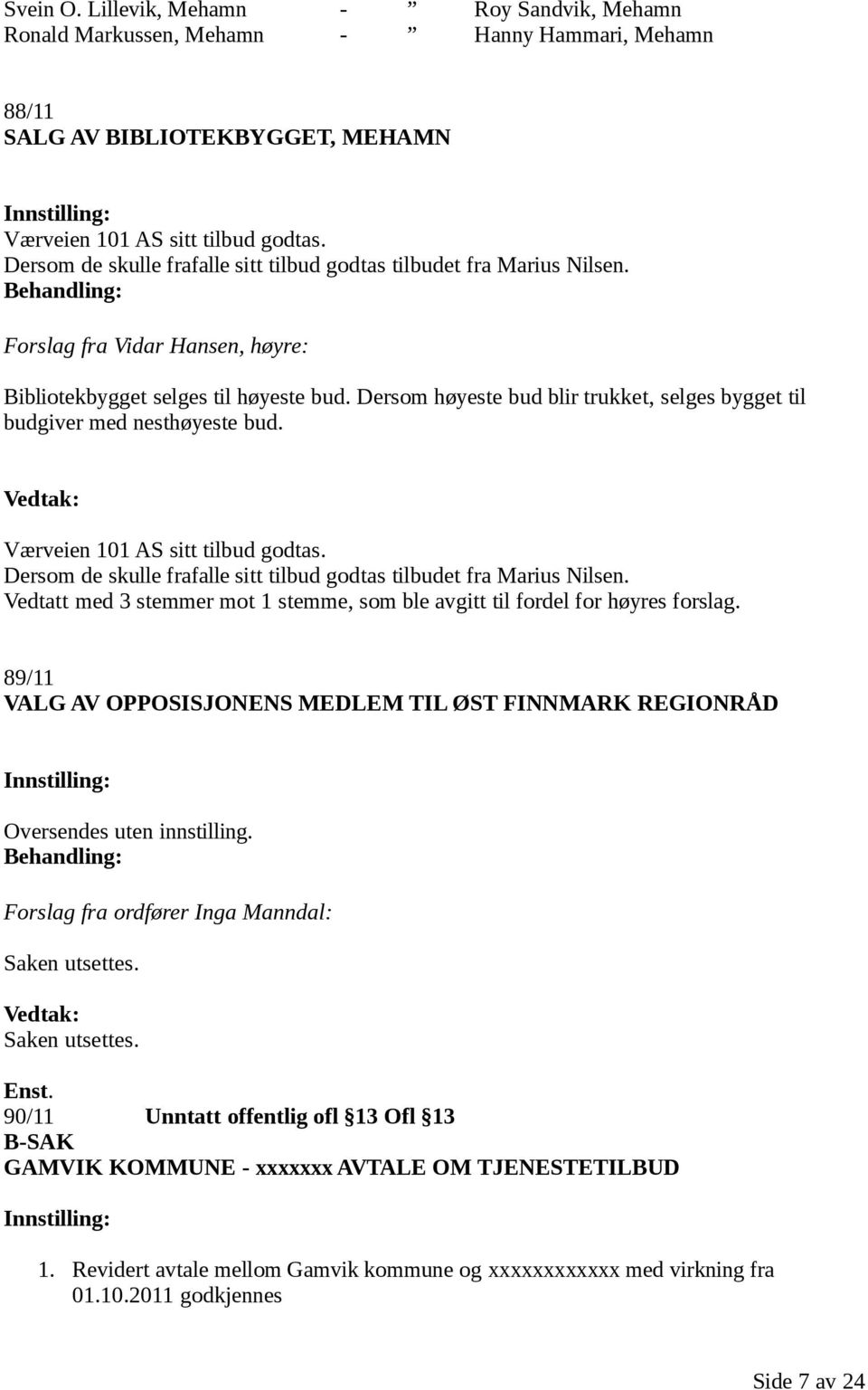 Dersom høyeste bud blir trukket, selges bygget til budgiver med nesthøyeste bud. Vedtak: Værveien 101 AS sitt tilbud godtas. Dersom de skulle frafalle sitt tilbud godtas tilbudet fra Marius Nilsen.