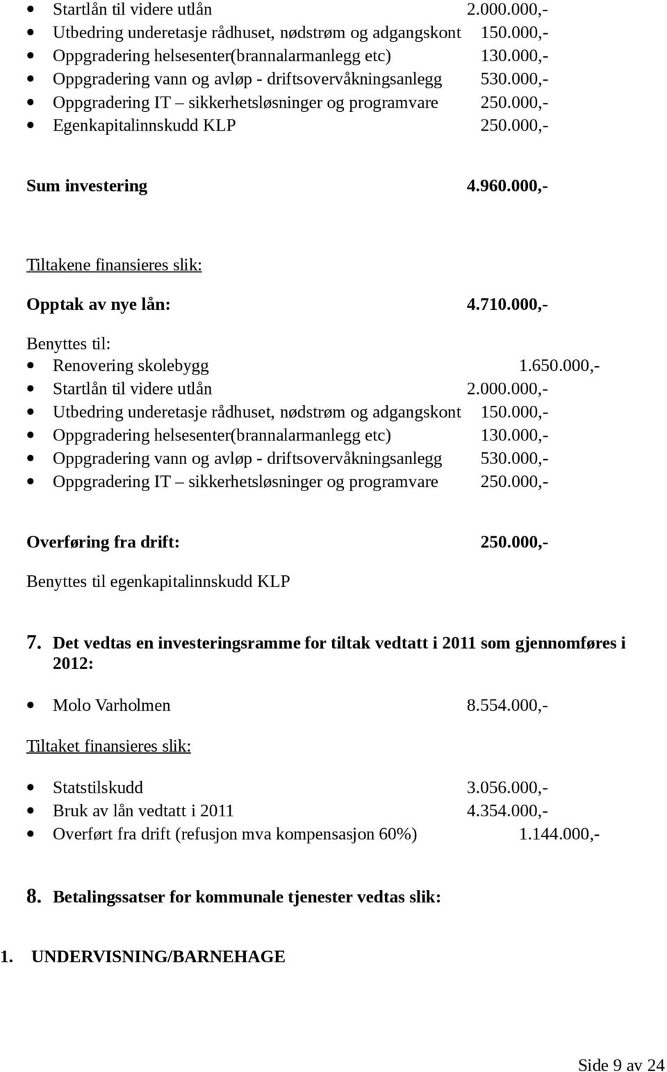 000,- Tiltakene finansieres slik: Opptak av nye lån: 4.710.000,- Benyttes til: Renovering skolebygg 1.650.000,- 000,- Oppgradering vann og avløp - driftsovervåkningsanlegg 530.