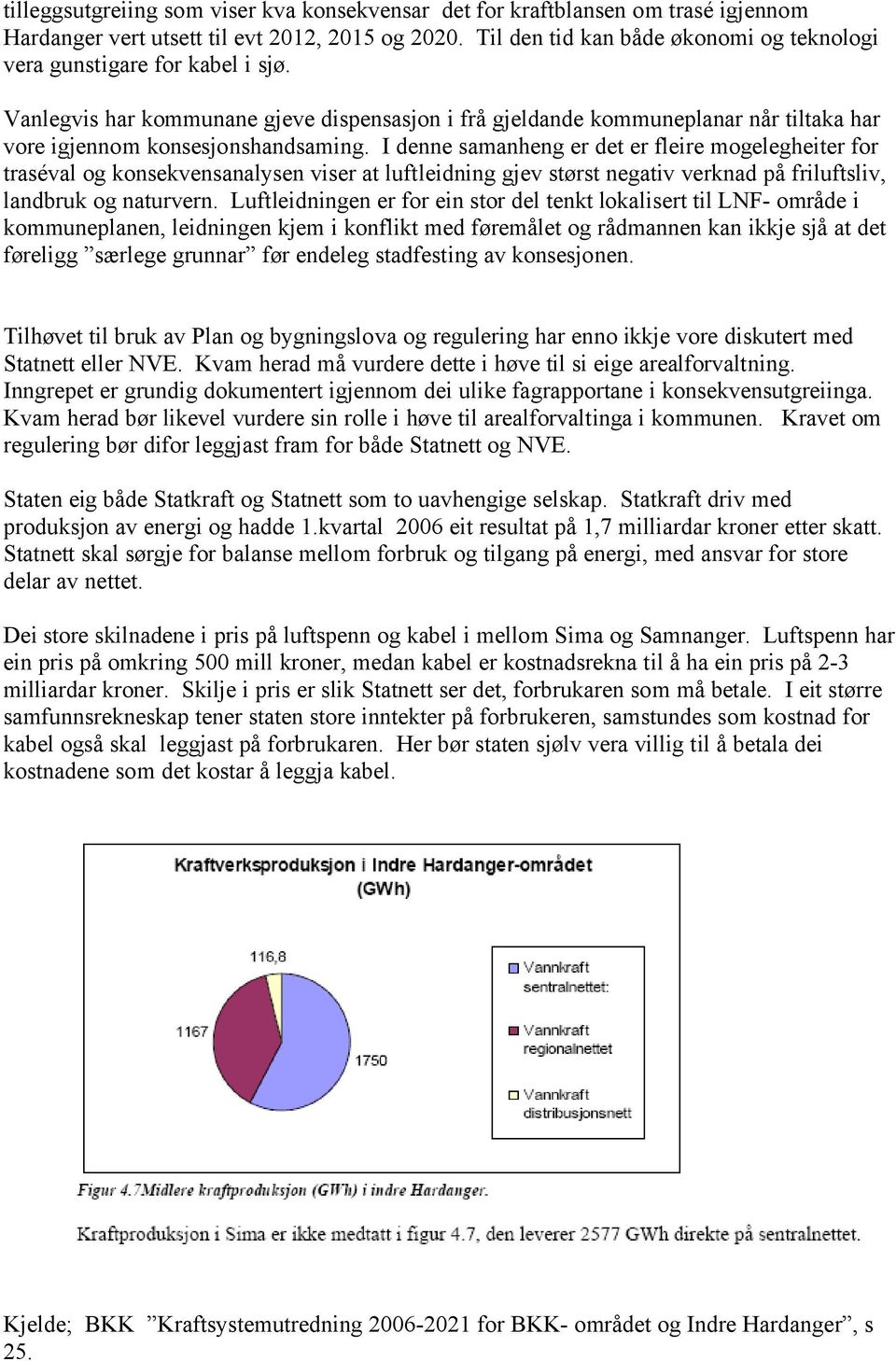 I denne samanheng er det er fleire mogelegheiter for traséval og konsekvensanalysen viser at luftleidning gjev størst negativ verknad på friluftsliv, landbruk og naturvern.