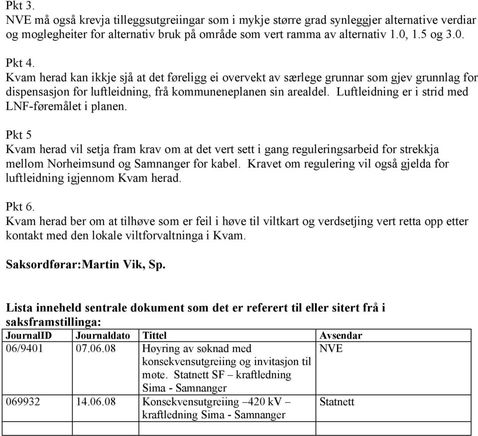 Luftleidning er i strid med LNF-føremålet i planen. Pkt 5 Kvam herad vil setja fram krav om at det vert sett i gang reguleringsarbeid for strekkja mellom Norheimsund og Samnanger for kabel.