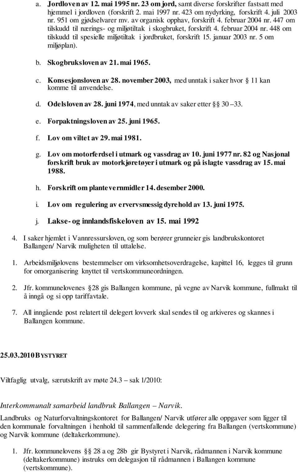 januar 2003 nr. 5 om miljøplan). b. Skogbruksloven av 21. mai 1965. c. Konsesjonsloven av 28. november 2003, med unntak i saker hvor 11 kan komme til anvendelse. d. Odelsloven av 28.