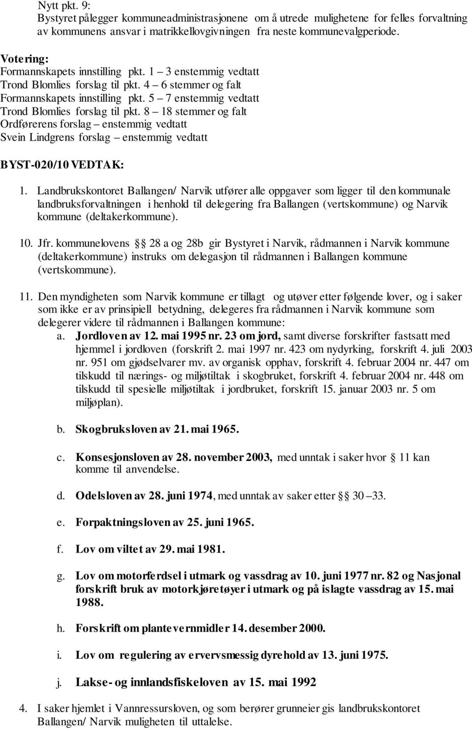 5 7 enstemmig vedtatt Trond Blomlies forslag til pkt. 8 18 stemmer og falt Ordførerens forslag enstemmig vedtatt Svein Lindgrens forslag enstemmig vedtatt BYST-020/10 VEDTAK: 1.