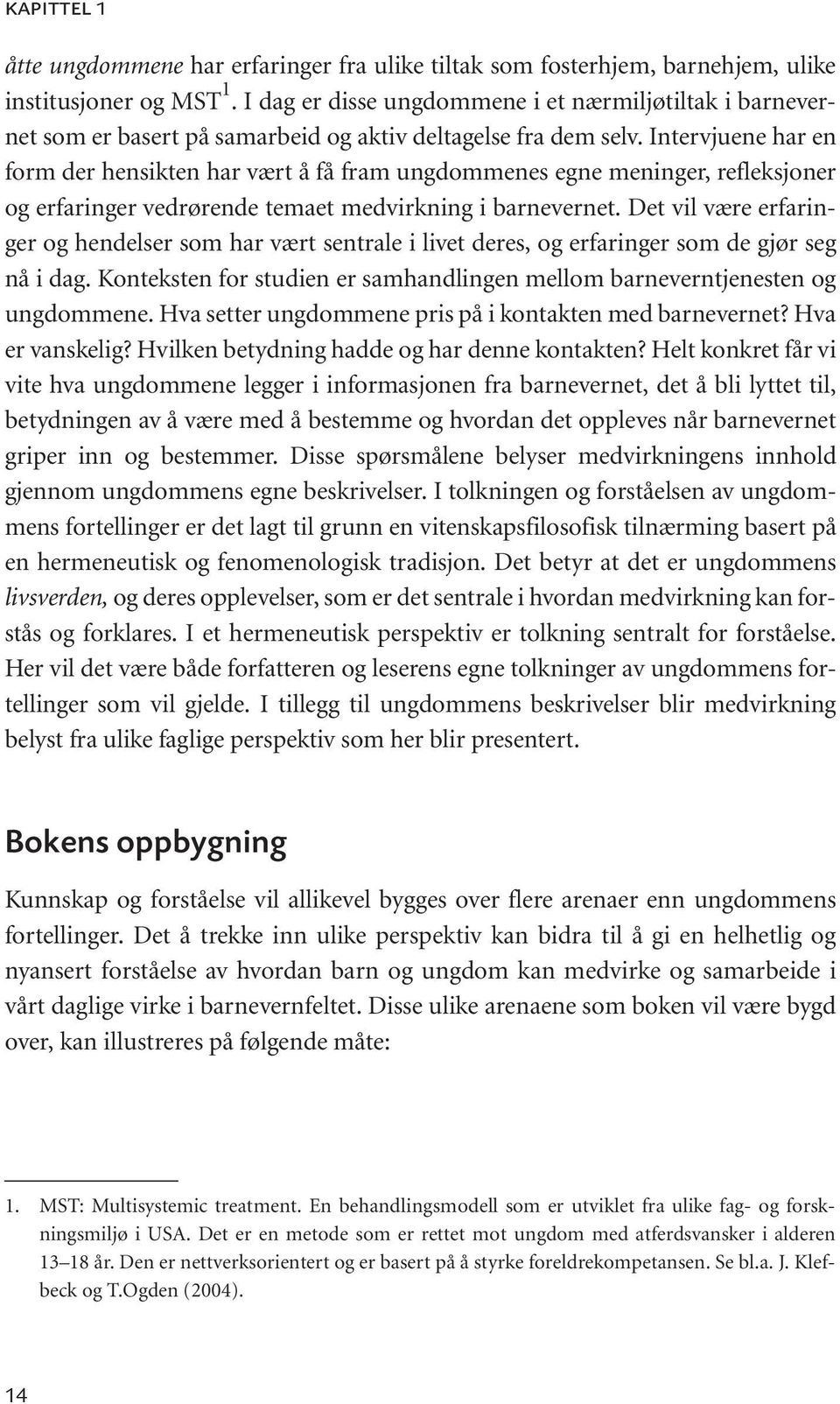 Intervjuene har en form der hensikten har vært å få fram ungdommenes egne meninger, refleksjoner og erfaringer vedrørende temaet medvirkning i barnevernet.