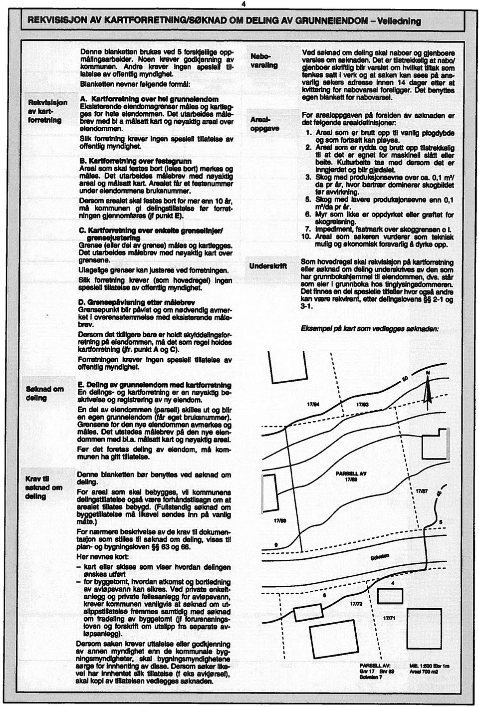 Grensene for den nye eiendommen avmerkes og måles. Det utstedes målebrev på den nye eien dommen med bl.a. målsatt kart og nøyaktig areal.