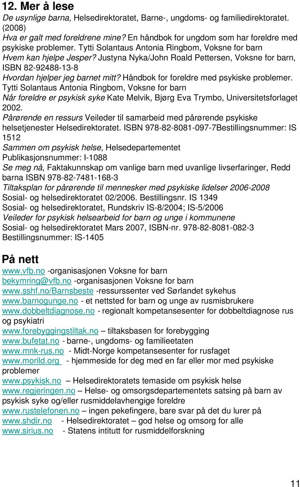 Håndbok for foreldre med psykiske problemer. Tytti Solantaus Antonia Ringbom, Voksne for barn Når foreldre er psykisk syke Kate Melvik, Bjørg Eva Trymbo, Universitetsforlaget 2002.