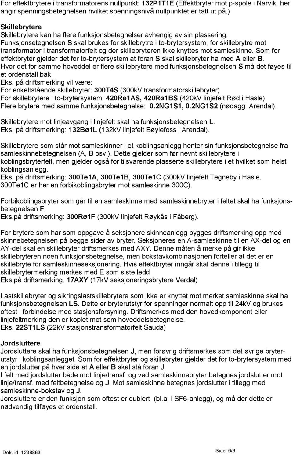 Funksjonsetegnelsen S skal brukes for skillebrytre i to-brytersystem, for skillebrytre mot transformator i transformatorfelt og der skillebryteren ikke knyttes mot samleskinne.