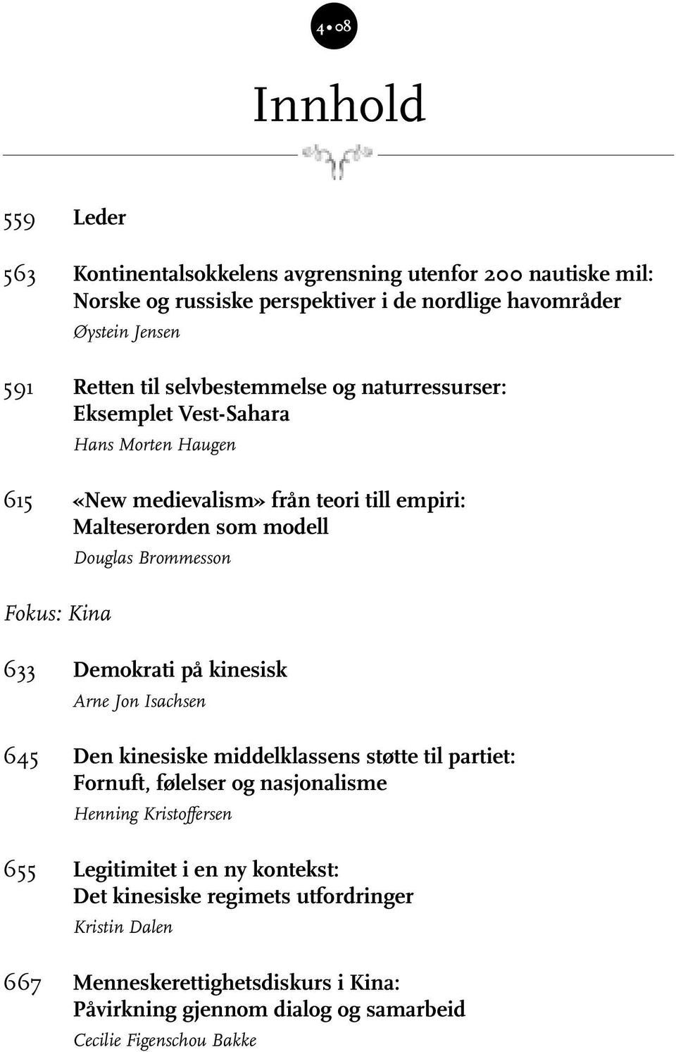 Kina 633 Demokrati på kinesisk Arne Jon Isachsen 645 Den kinesiske middelklassens støtte til partiet: Fornuft, følelser og nasjonalisme Henning Kristoff ersen 655