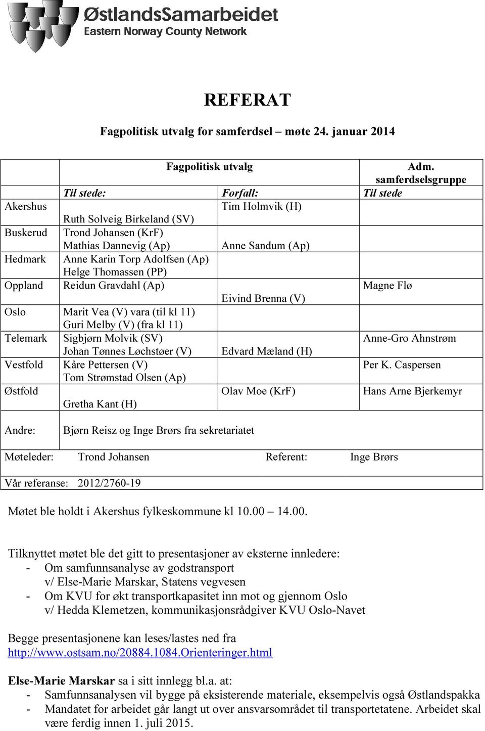 (Ap) Oppland Reidun Gravdahl (Ap) Magne Flø Eivind Brenna (V) Oslo Marit Vea (V) vara (til kl 11) Guri Melby (V) (fra kl 11) Telemark Sigbjørn Molvik (SV) Anne-Gro Ahnstrøm Johan Tønnes Løchstøer (V)