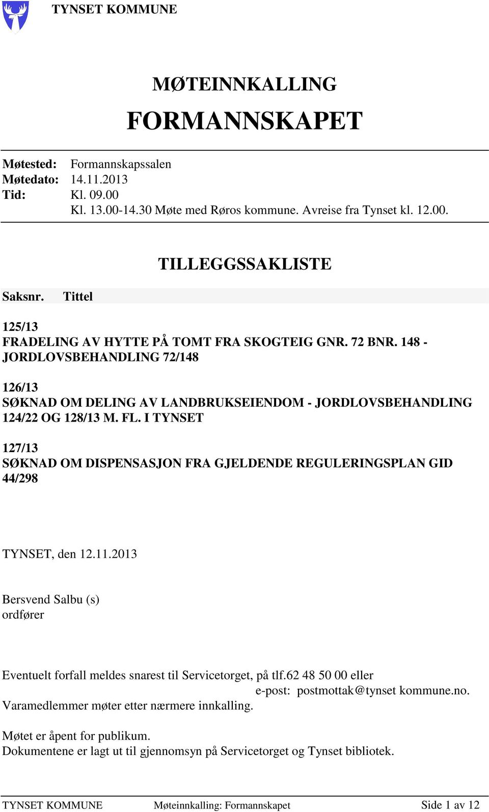 I TYNSET 127/13 SØKNAD OM DISPENSASJON FRA GJELDENDE REGULERINGSPLAN GID 44/298 TYNSET, den 12.11.2013 Bersvend Salbu (s) ordfører Eventuelt forfall meldes snarest til Servicetorget, på tlf.