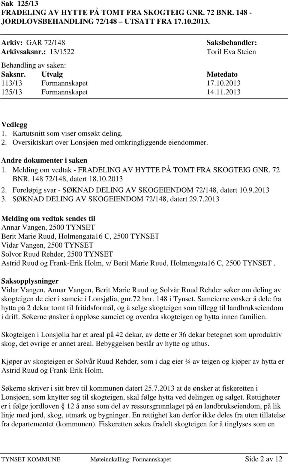 2. Oversiktskart over Lonsjøen med omkringliggende eiendommer. Andre dokumenter i saken 1. Melding om vedtak - FRADELING AV HYTTE PÅ TOMT FRA SKOGTEIG GNR. 72 BNR. 148 72/148, datert 18.10.2013 2.