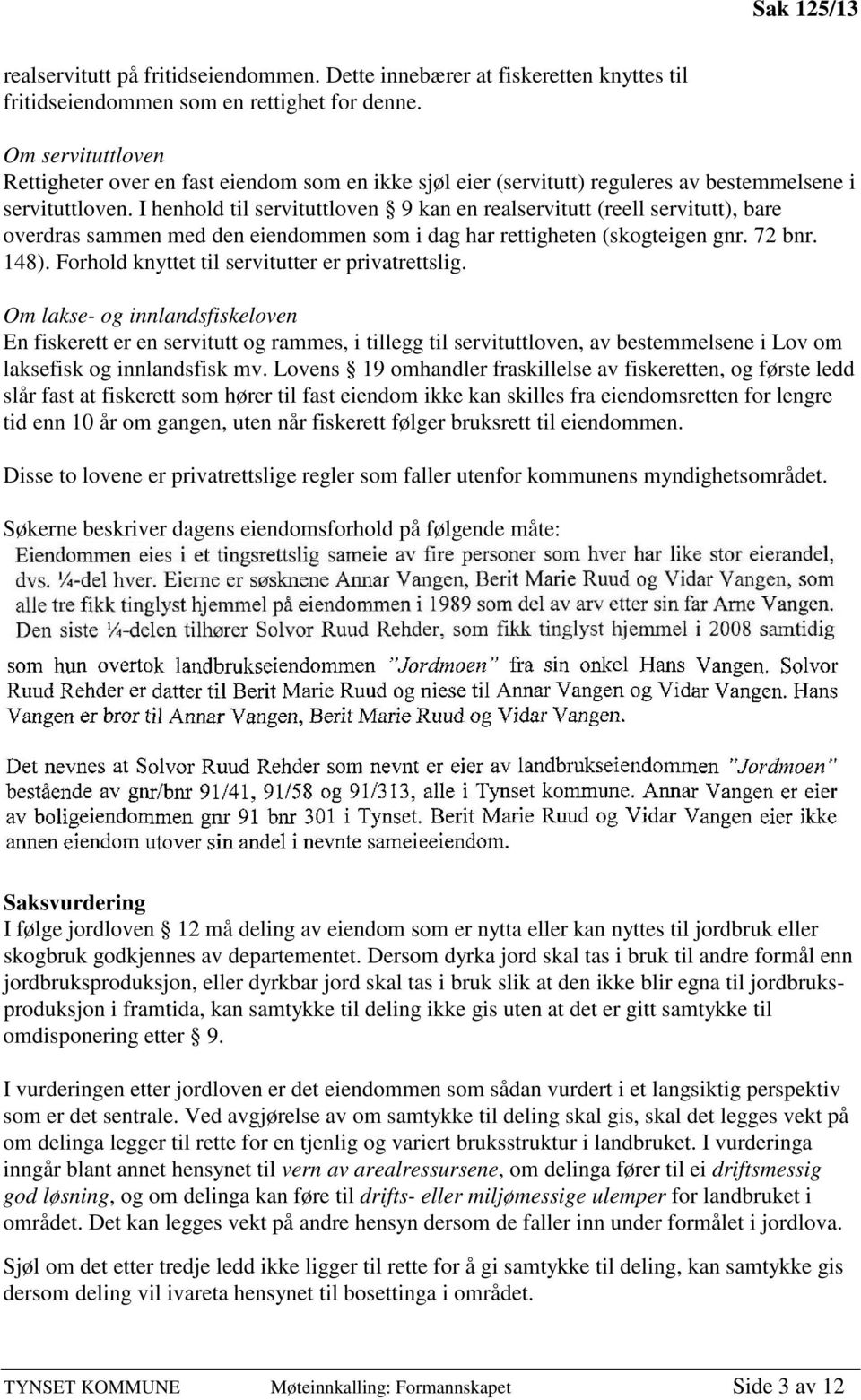 I henhold til servituttloven 9 kan en realservitutt (reell servitutt), bare overdras sammen med den eiendommen som i dag har rettigheten (skogteigen gnr. 72 bnr. 148).