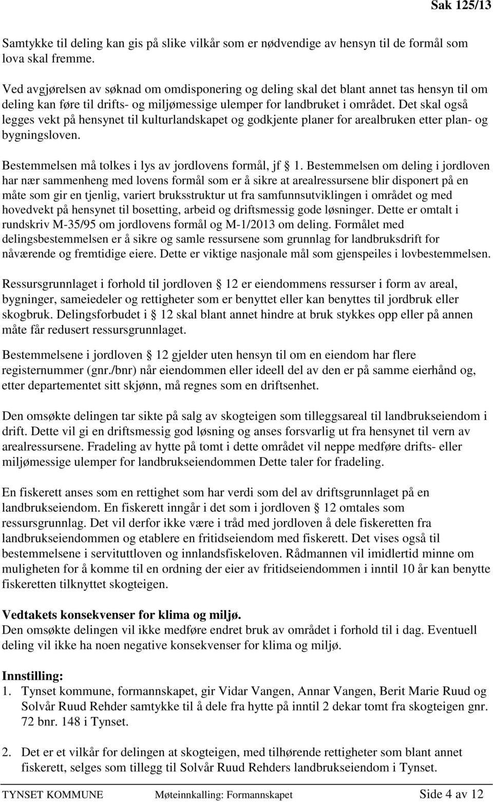 Det skal også legges vekt på hensynet til kulturlandskapet og godkjente planer for arealbruken etter plan- og bygningsloven. Bestemmelsen må tolkes i lys av jordlovens formål, jf 1.