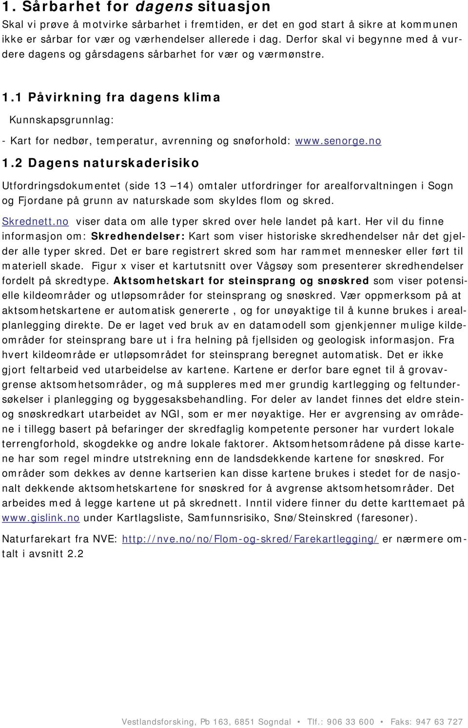 1 Påvirkning fra dagens klima Kunnskapsgrunnlag: - Kart for nedbør, temperatur, avrenning og snøforhold: www.senorge.no 1.