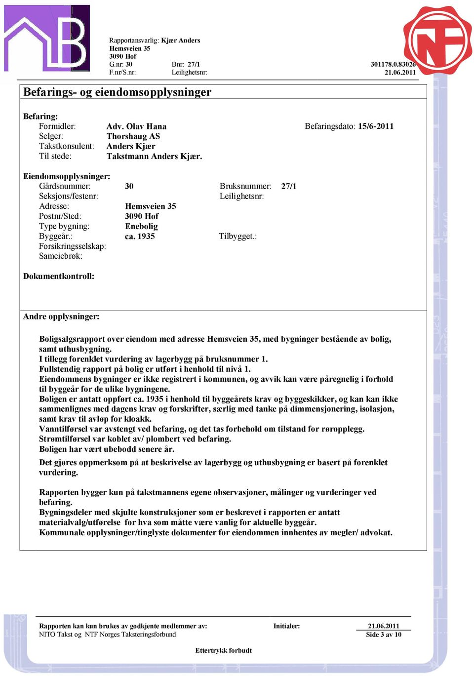 Eiendomsopplysninger: Gårdsnummer: 30 Bruksnummer: 27/1 Seksjons/festenr: Leilighetsnr: Adresse: Hemsveien 35 Postnr/Sted: Type bygning: Enebolig Byggeår.: ca. 1935 Tilbygget.