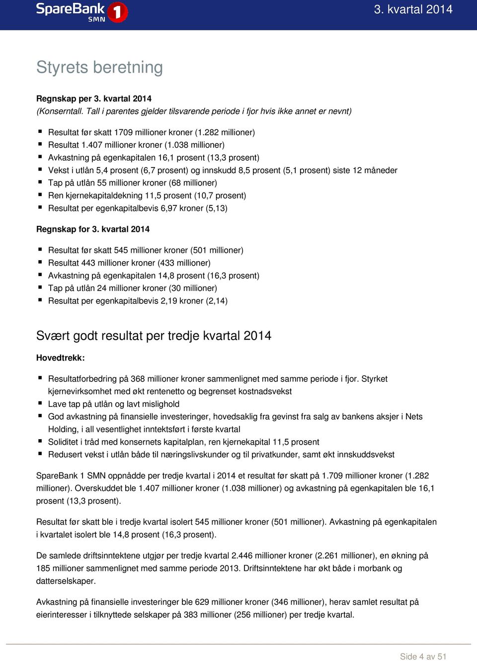 038 millioner) Avkastning på egenkapitalen 16,1 prosent (13,3 prosent) Vekst i utlån 5,4 prosent (6,7 prosent) og innskudd 8,5 prosent (5,1 prosent) siste 12 måneder Tap på utlån 55 millioner kroner