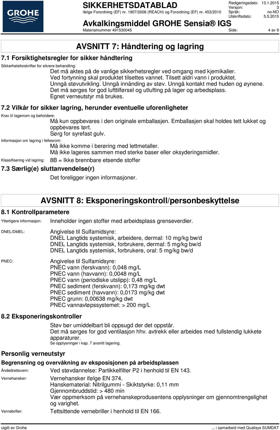 Ved fortynning skal produktet tilsettes vannet. Tilsett aldri vann i produktet. Unngå støvutvikling. Unngå innånding av støv. Unngå kontakt med huden og øynene.