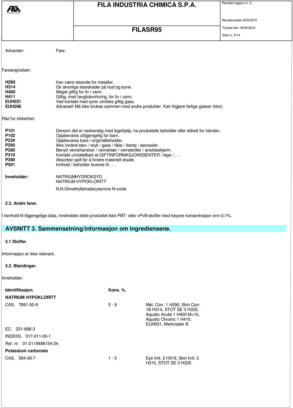 Råd for sikkerhet: P101 Dersom det er nødvendig med legehjelp, ha produktets beholder eller etikett for hånden. P102 Oppbevares utilgjengelig for barn. P234 Oppbevares bare i originalbeholder.