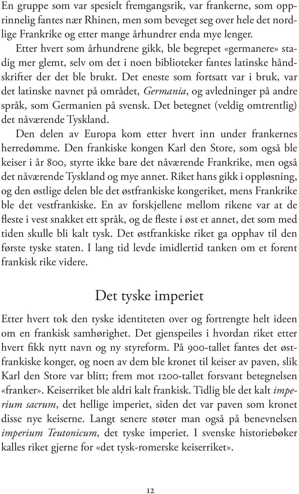 Det eneste som fortsatt var i bruk, var det latinske navnet på området, Germania, og avledninger på andre språk, som Germanien på svensk. Det betegnet (veldig omtrentlig) det nåværende Tyskland.