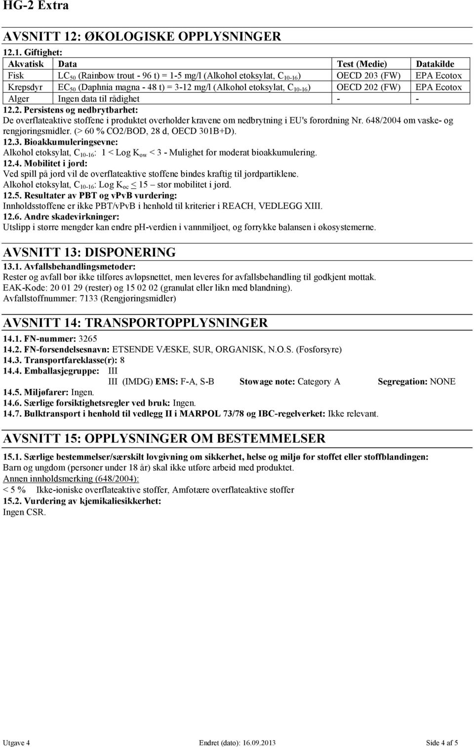 .1. Giftighet: Akvatisk Data Test (Medie) Datakilde Fisk LC 50 (Rainbow trout - 96 t) = 1-5 mg/l (Alkohol etoksylat, C 10-16 ) OECD 203 (FW) EPA Ecotox Krepsdyr EC 50 (Daphnia magna - 48 t) = 3-12