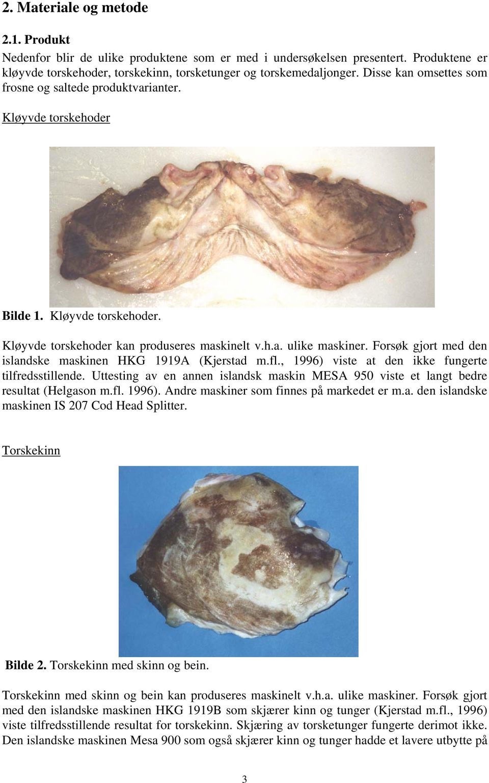 Forsøk gjort med den islandske maskinen HKG 1919A (Kjerstad m.fl., 1996) viste at den ikke fungerte tilfredsstillende.