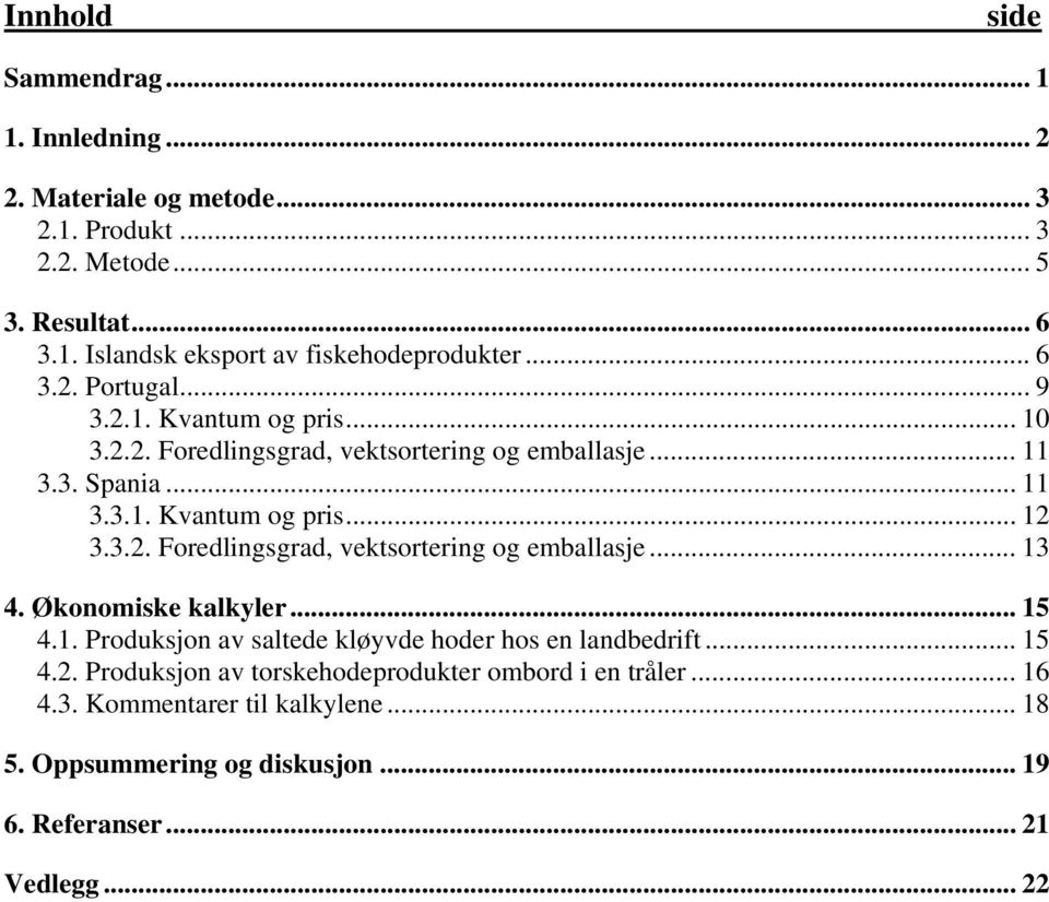 Økonomiske kalkyler... 15 4.1. Produksjon av saltede kløyvde hoder hos en landbedrift... 15 4.2. Produksjon av torskehodeprodukter ombord i en tråler... 16 4.3.