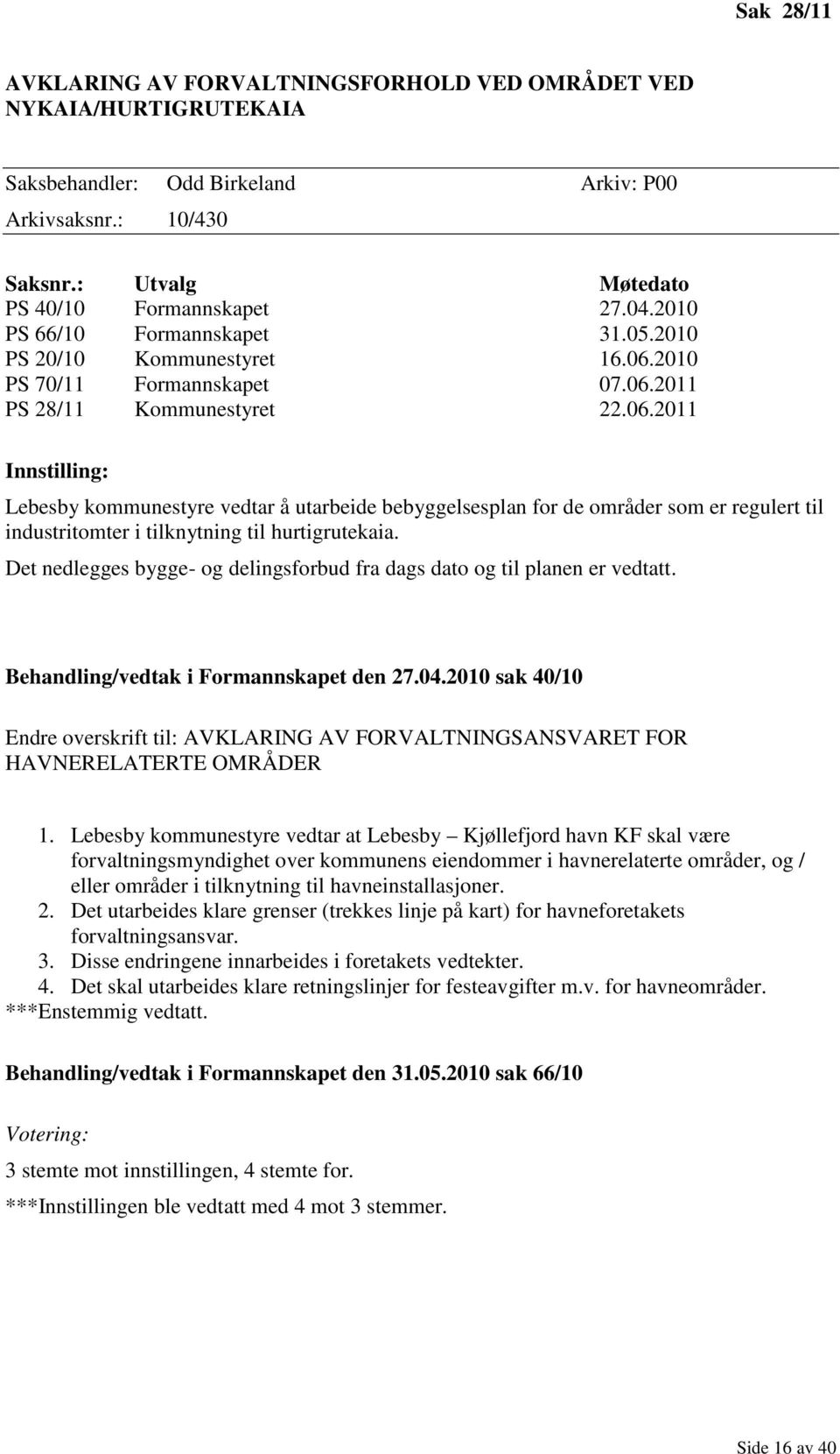 2010 PS 70/11 Formannskapet 07.06.2011 PS 28/11 Kommunestyret 22.06.2011 Innstilling: Lebesby kommunestyre vedtar å utarbeide bebyggelsesplan for de områder som er regulert til industritomter i tilknytning til hurtigrutekaia.