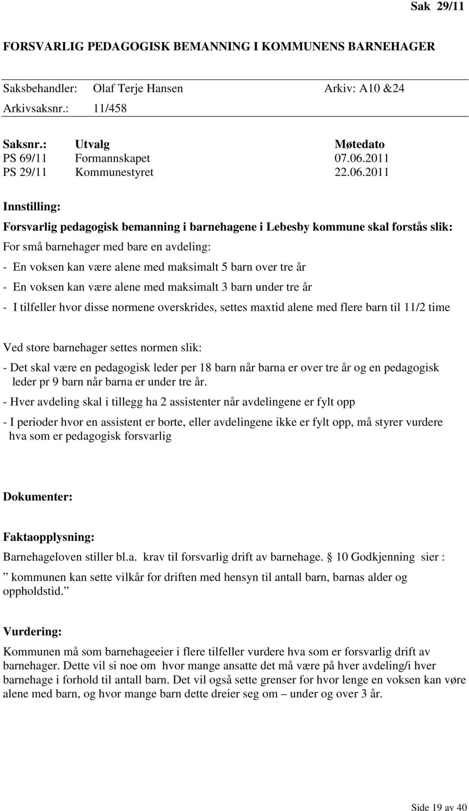 2011 Innstilling: Forsvarlig pedagogisk bemanning i barnehagene i Lebesby kommune skal forstås slik: For små barnehager med bare en avdeling: - En voksen kan være alene med maksimalt 5 barn over tre