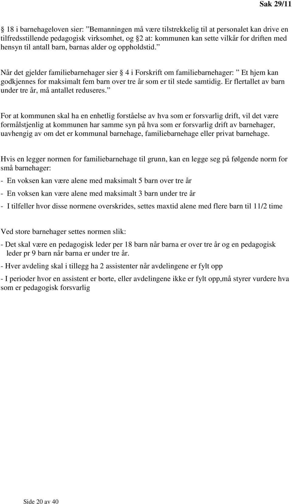 Når det gjelder familiebarnehager sier 4 i Forskrift om familiebarnehager: Et hjem kan godkjennes for maksimalt fem barn over tre år som er til stede samtidig.