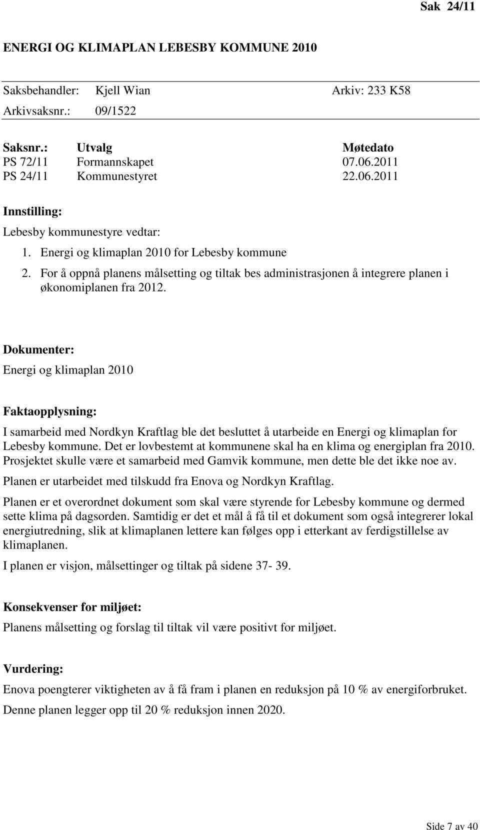 For å oppnå planens målsetting og tiltak bes administrasjonen å integrere planen i økonomiplanen fra 2012.