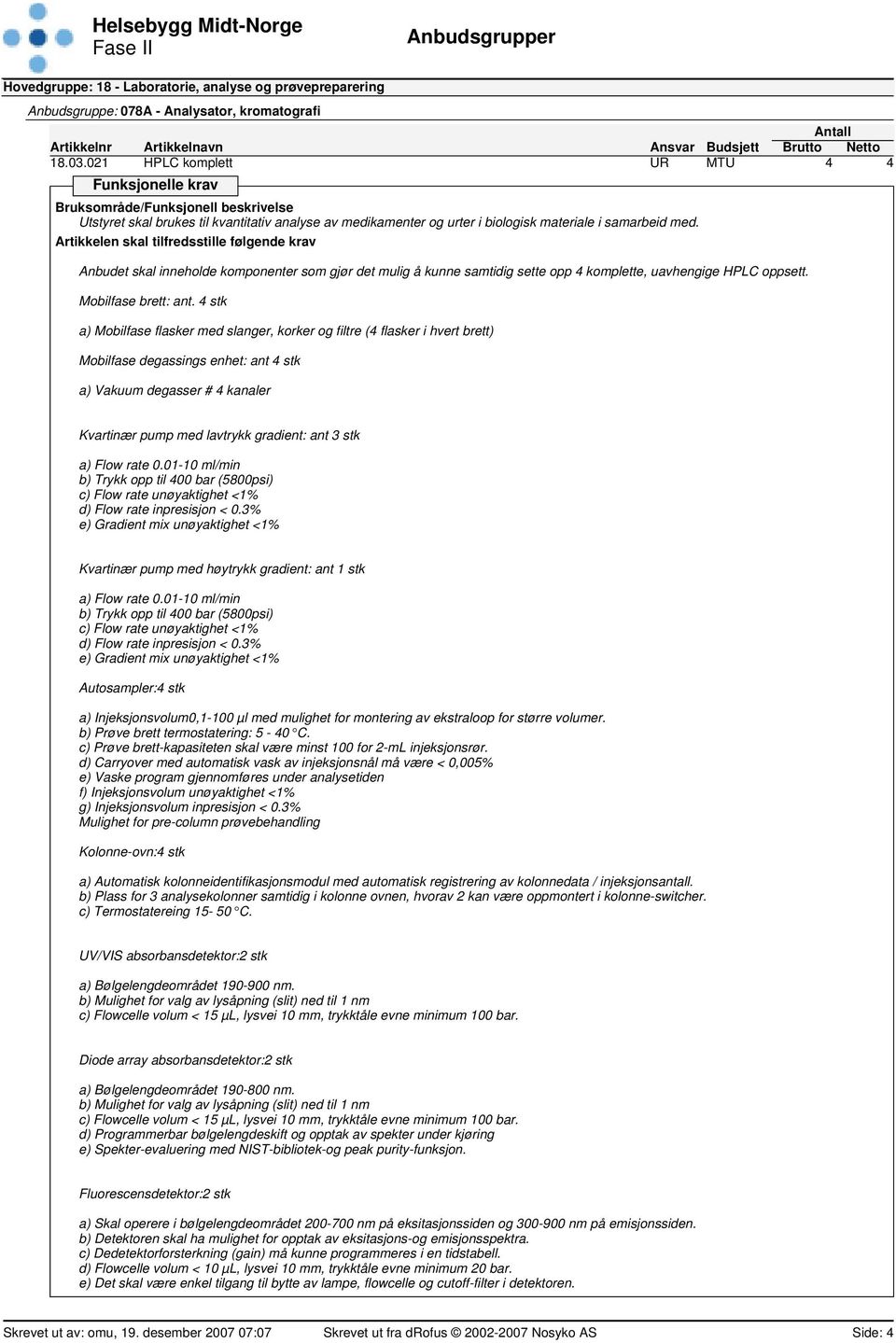 4 stk a) Mobilfase flasker med slanger, korker og filtre (4 flasker i hvert brett) Mobilfase degassings enhet: ant 4 stk a) Vakuum degasser # 4 kanaler Kvartinær pump med lavtrykk gradient: ant 3 stk