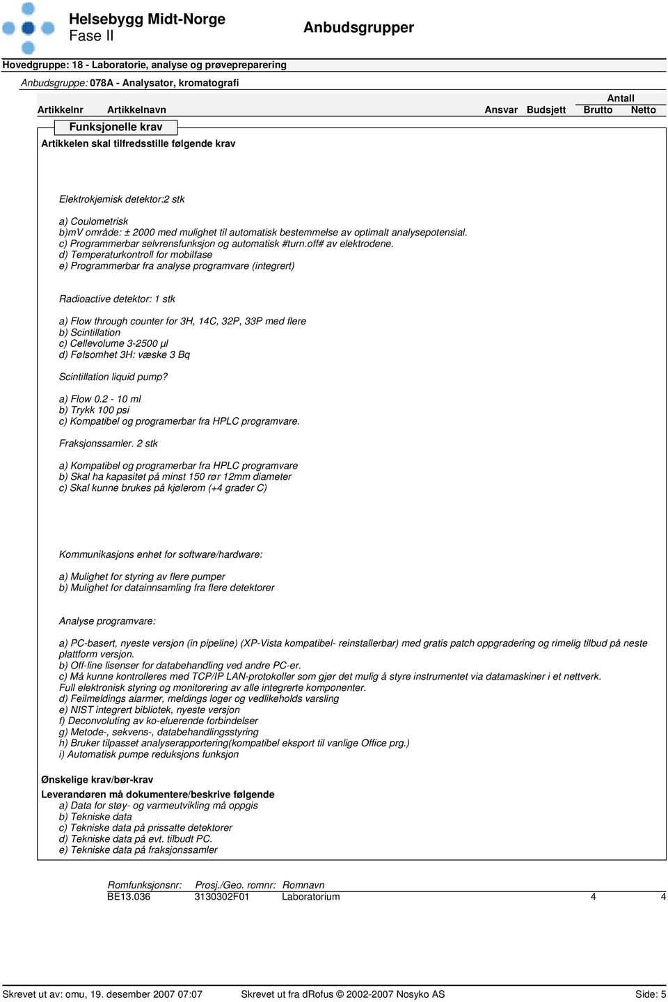 d) Temperaturkontroll for mobilfase e) Programmerbar fra analyse programvare (integrert) Radioactive detektor: 1 stk a) Flow through counter for 3H, 14C, 32P, 33P med flere b) Scintillation c)