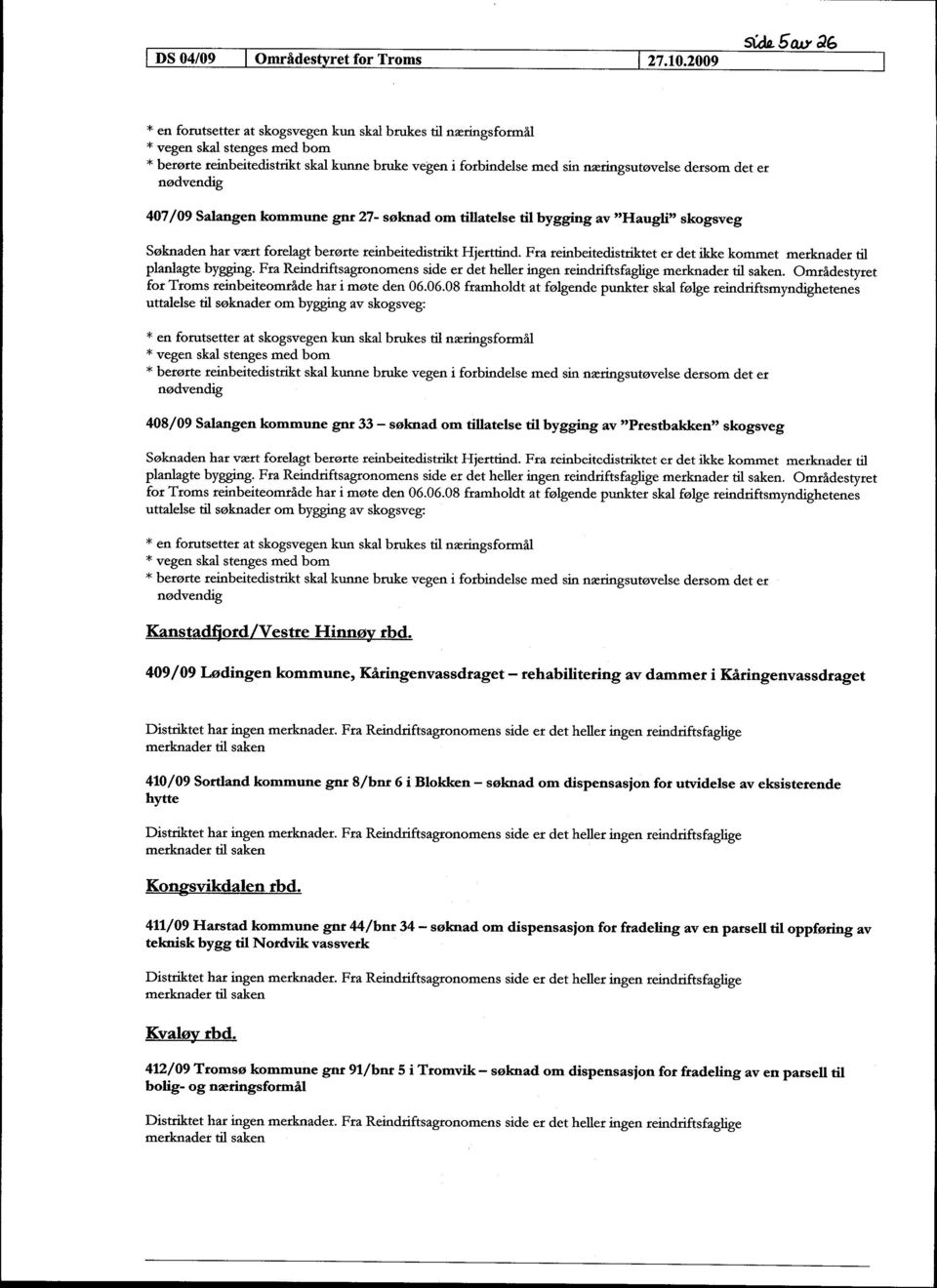 2009 * en forutsetter at skogsvegen kun skal brukes til næringsformål * vegen skal stenges med bom * berørte reinbeitedistrikt skal kunne bruke vegen i forbindelse med sin næringsutøvelse dersom det