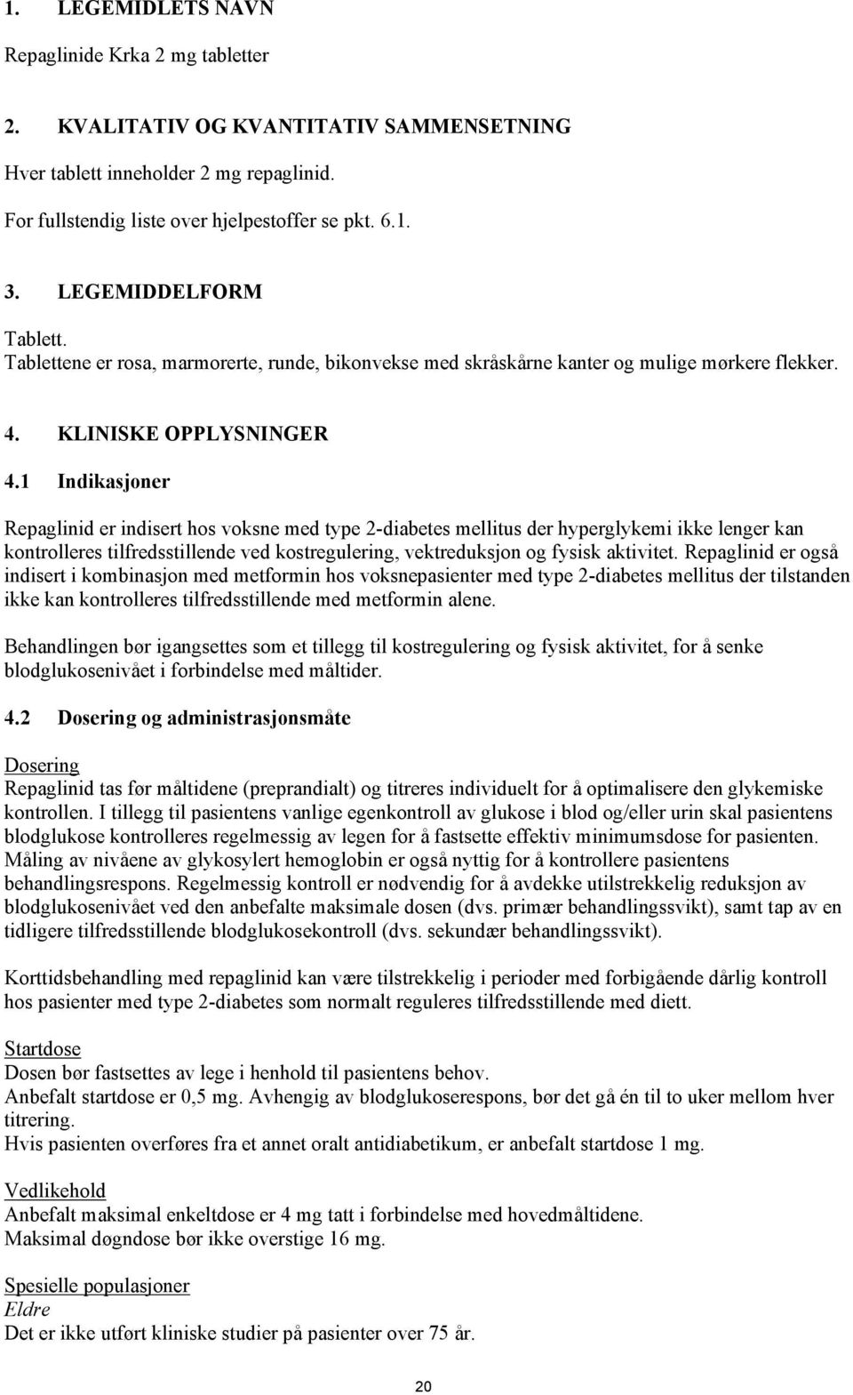 1 Indikasjoner Repaglinid er indisert hos voksne med type 2-diabetes mellitus der hyperglykemi ikke lenger kan kontrolleres tilfredsstillende ved kostregulering, vektreduksjon og fysisk aktivitet.