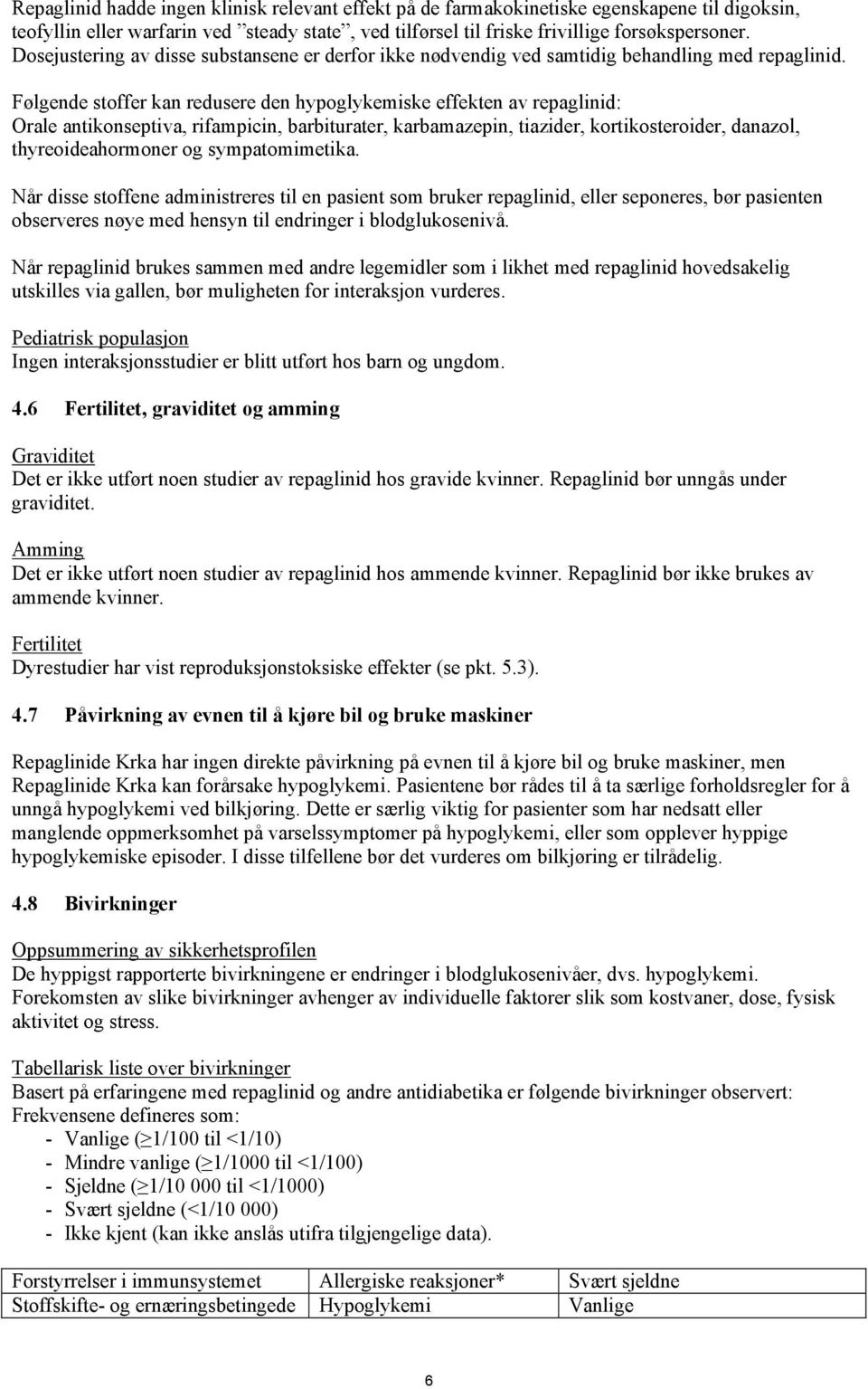 Følgende stoffer kan redusere den hypoglykemiske effekten av repaglinid: Orale antikonseptiva, rifampicin, barbiturater, karbamazepin, tiazider, kortikosteroider, danazol, thyreoideahormoner og