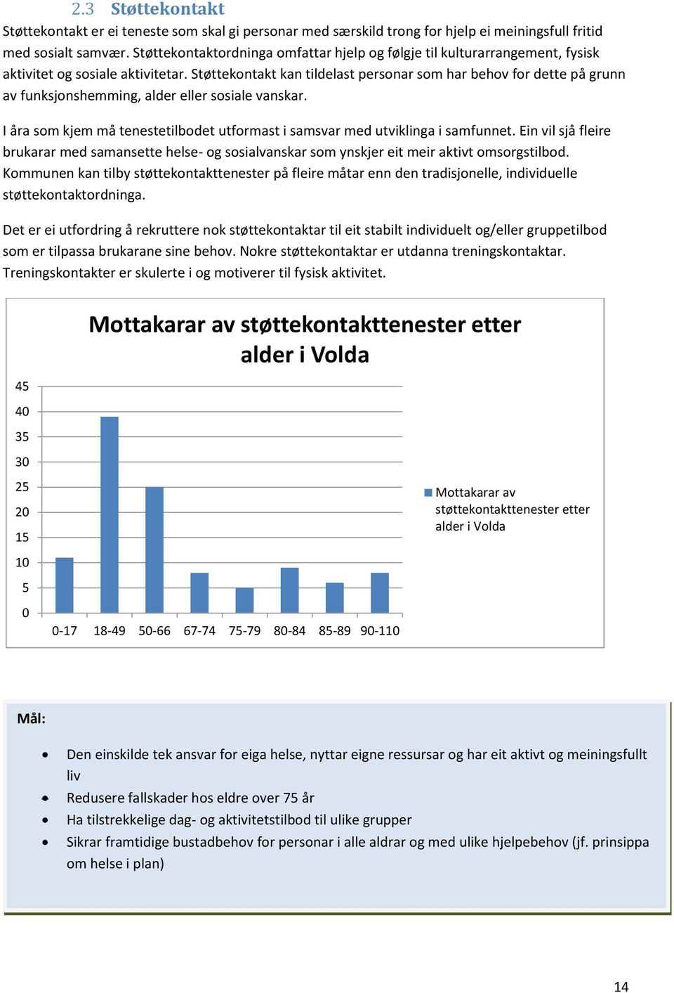 Støttekontakt kan tildelast personar som har behov for dette på grunn av funksjonshemming, alder eller sosiale vanskar.