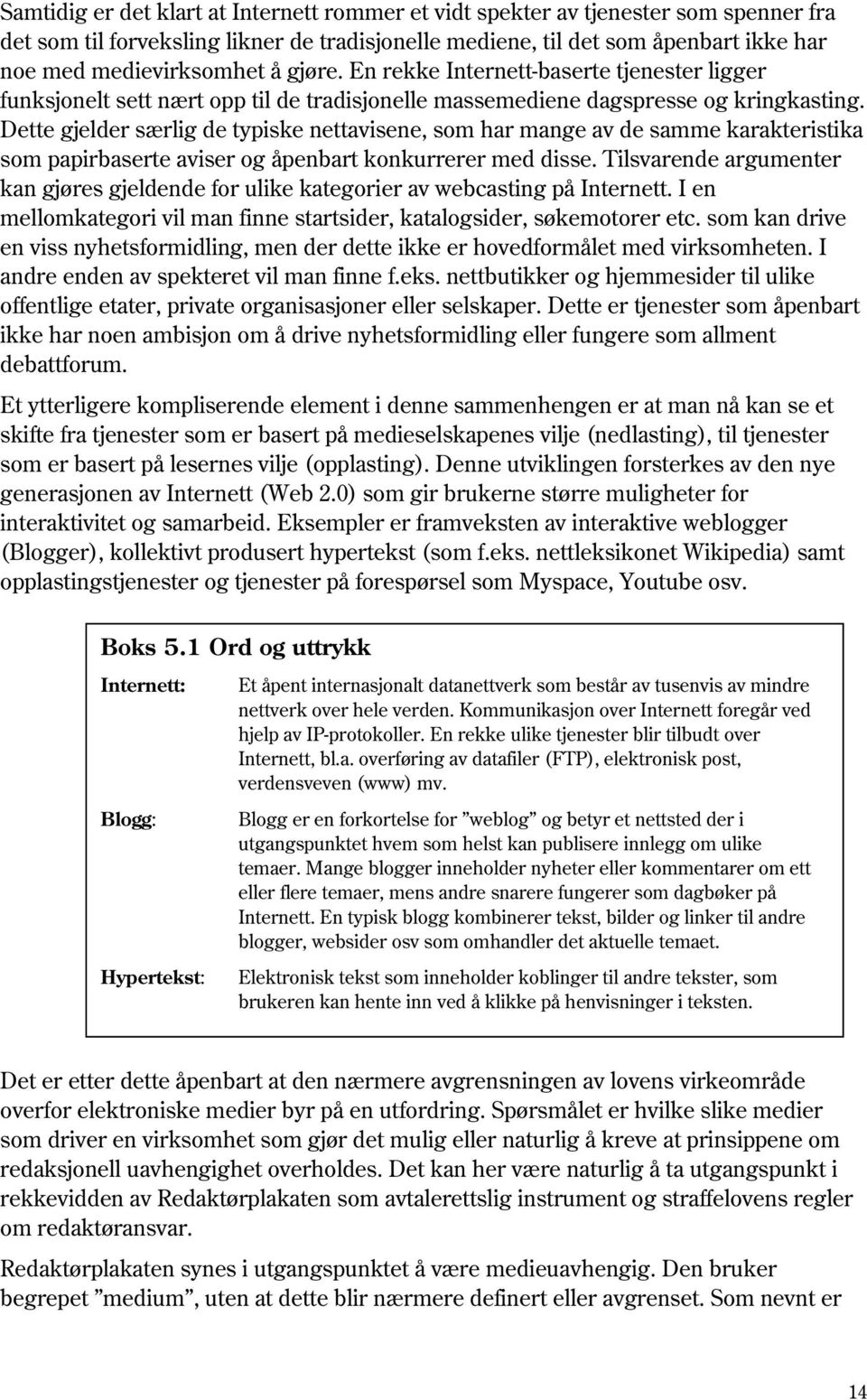 Dette gjelder særlig de typiske nettavisene, som har mange av de samme karakteristika som papirbaserte aviser og åpenbart konkurrerer med disse.