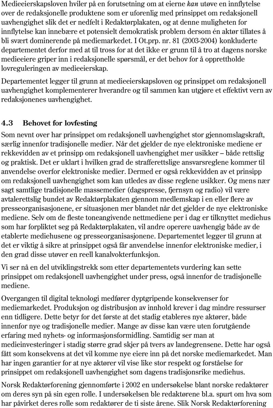 81 (2003-2004) konkluderte departementet derfor med at til tross for at det ikke er grunn til å tro at dagens norske medieeiere griper inn i redaksjonelle spørsmål, er det behov for å opprettholde