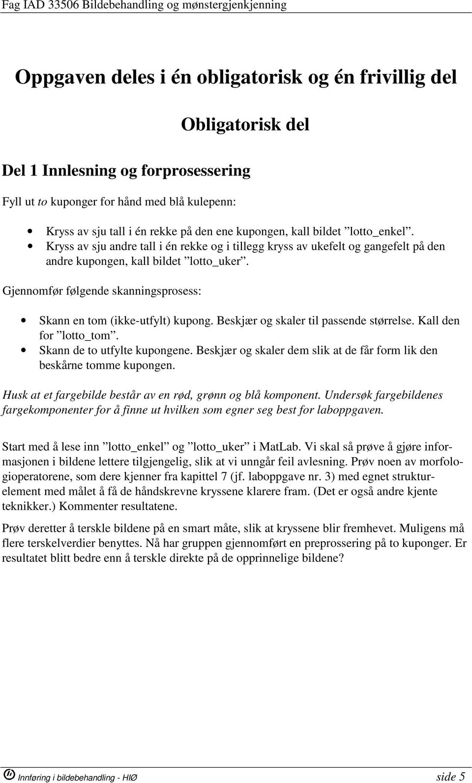 Gjennomfør følgende skanningsprosess: Skann en tom (ikke-utfylt) kupong. Beskjær og skaler til passende størrelse. Kall den for lotto_tom. Skann de to utfylte kupongene.