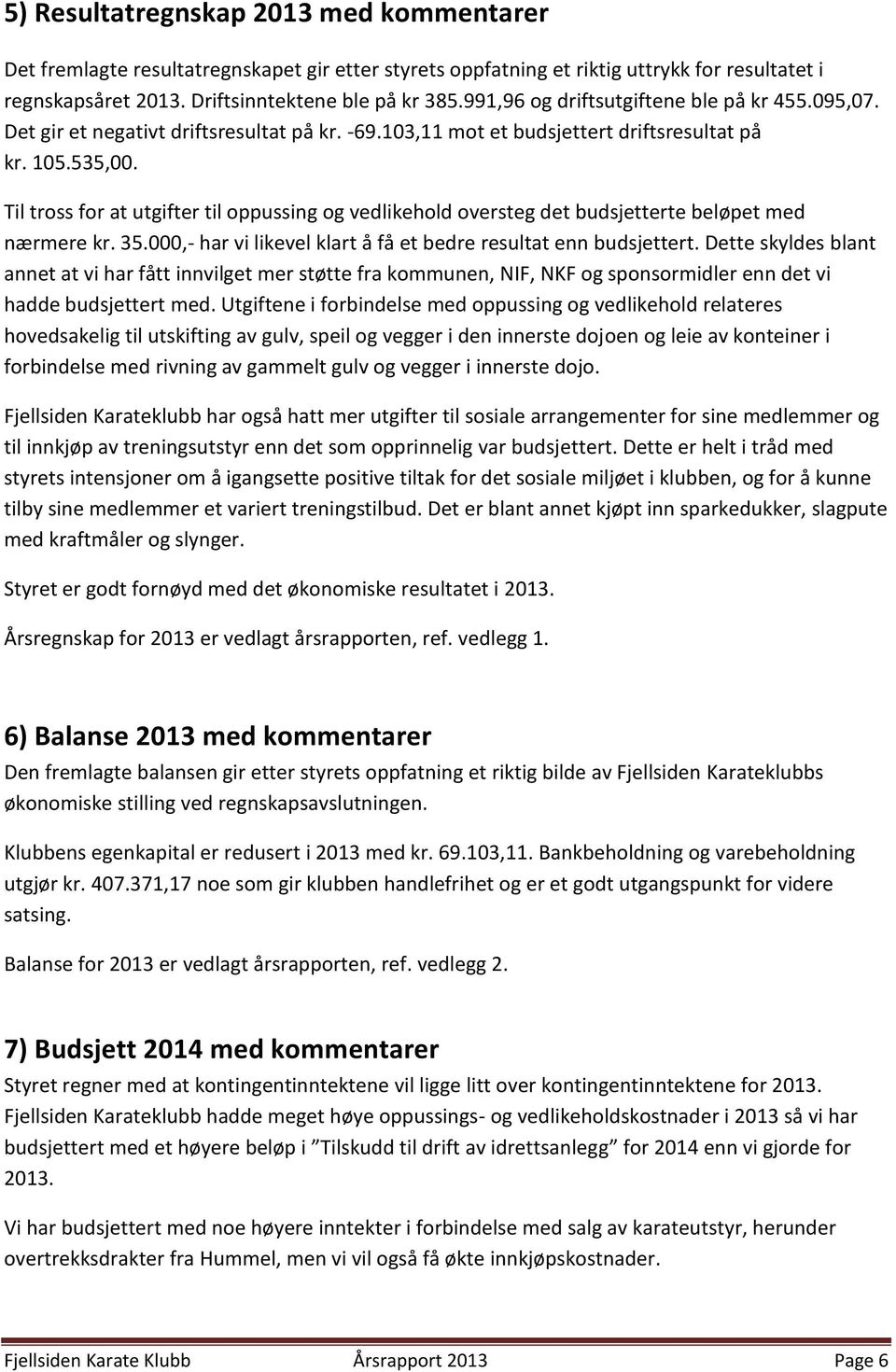 Til tross for at utgifter til oppussing og vedlikehold oversteg det budsjetterte beløpet med nærmere kr. 35.000,- har vi likevel klart å få et bedre resultat enn budsjettert.