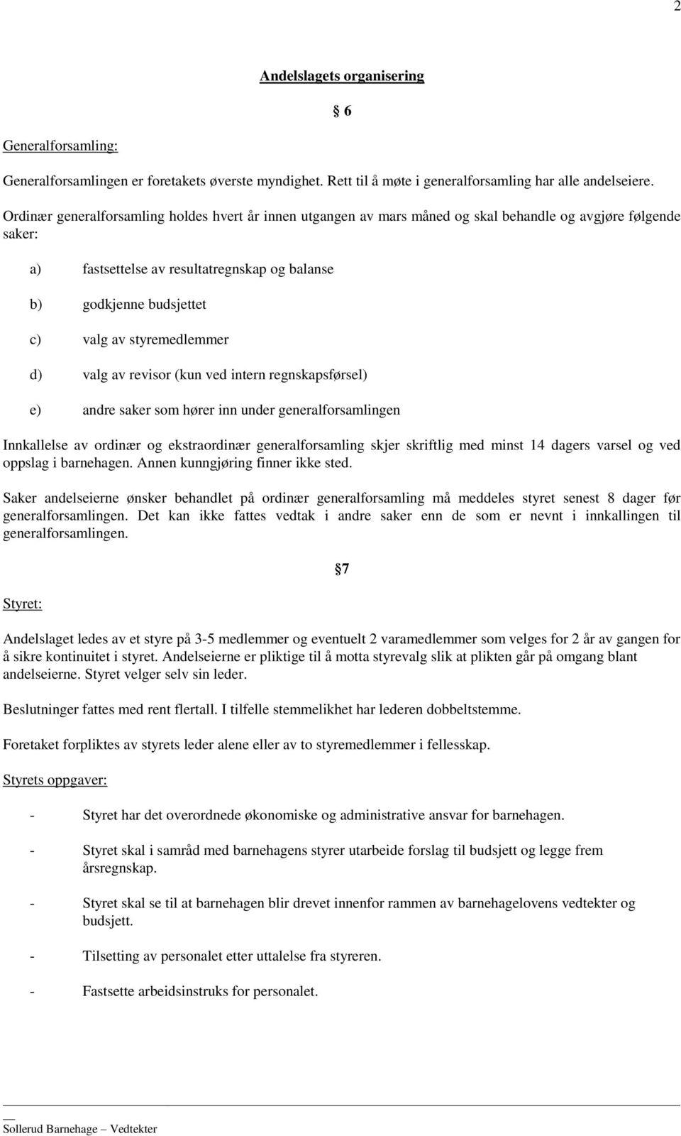 styremedlemmer d) valg av revisor (kun ved intern regnskapsførsel) e) andre saker som hører inn under generalforsamlingen Innkallelse av ordinær og ekstraordinær generalforsamling skjer skriftlig med