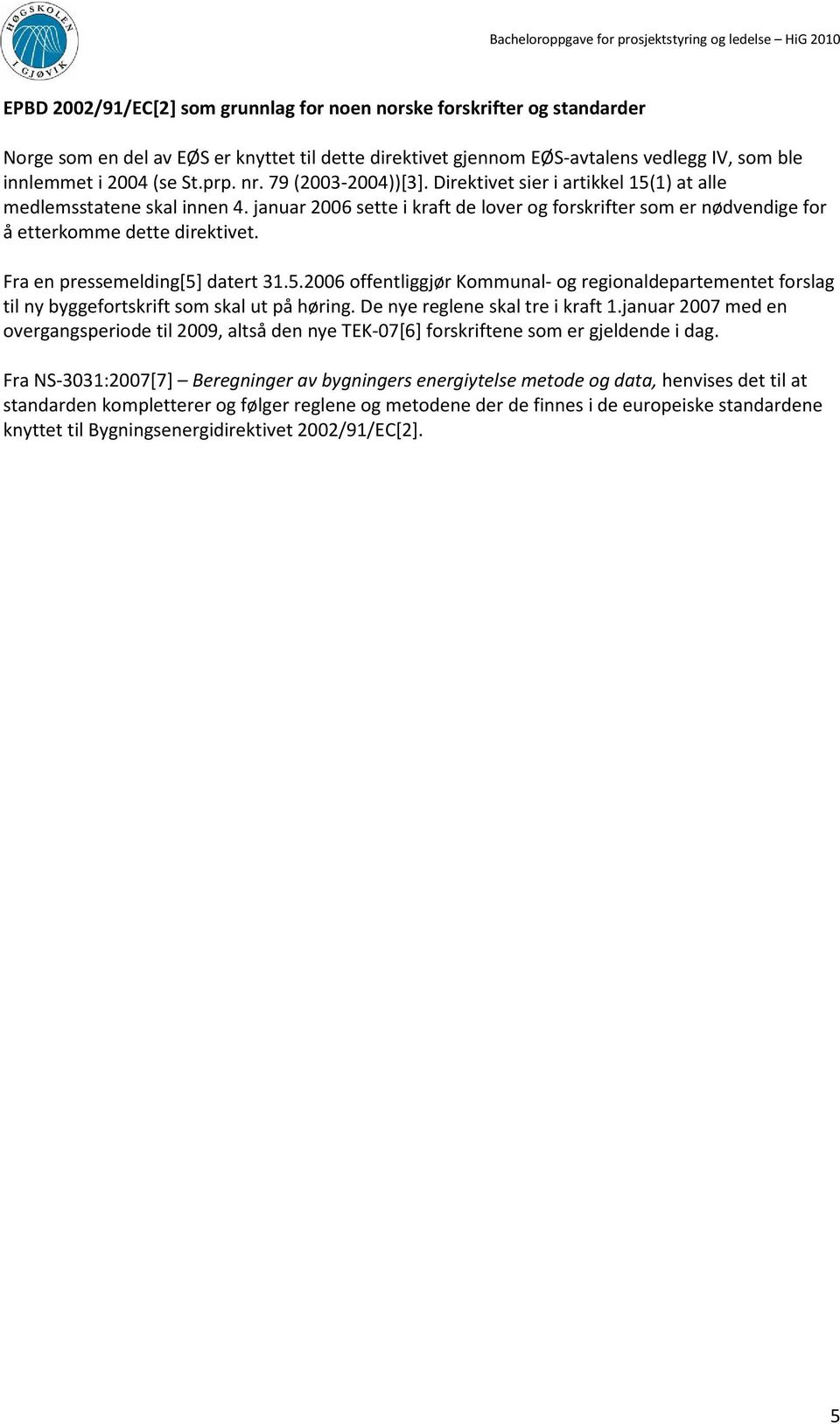 Fra en pressemelding[5] datert 31.5.2006 offentliggjør Kommunal- og regionaldepartementet forslag til ny byggefortskrift som skal ut på høring. De nye reglene skal tre i kraft 1.