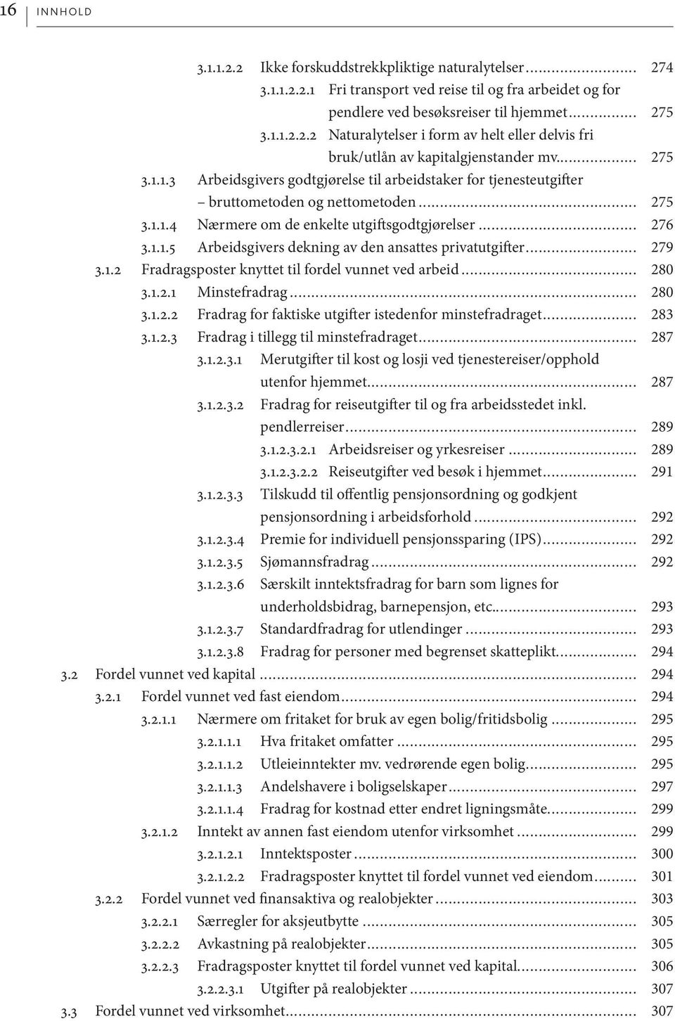 .. 279 3.1.2 Fradragsposter knyttet til fordel vunnet ved arbeid... 280 3.1.2.1 Minstefradrag... 280 3.1.2.2 Fradrag for faktiske utgifter istedenfor minstefradraget... 283 3.1.2.3 Fradrag i tillegg til minstefradraget.