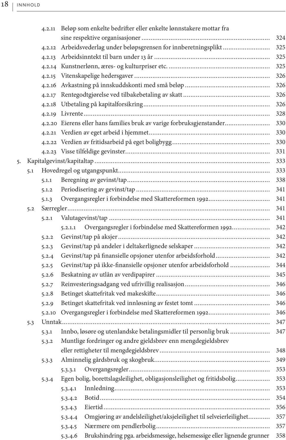 .. 326 4.2.18 Utbetaling på kapitalforsikring... 326 4.2.19 Livrente... 328 4.2.20 Eierens eller hans families bruk av varige forbruksgjenstander... 330 4.2.21 Verdien av eget arbeid i hjemmet... 330 4.2.22 Verdien av fritidsarbeid på eget boligbygg.