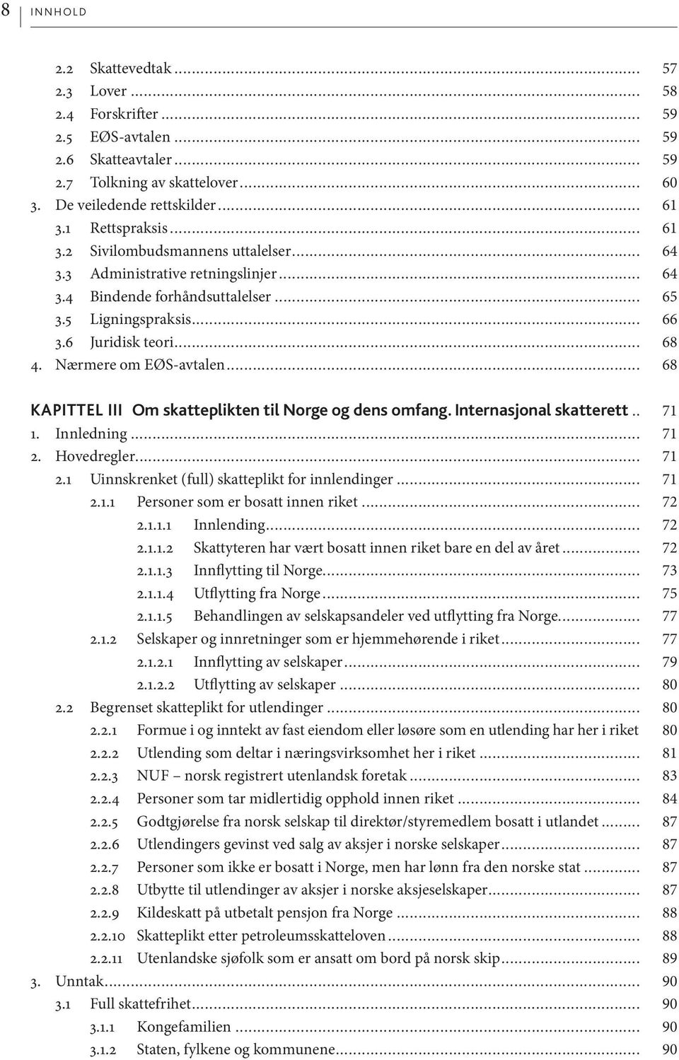 Nærmere om EØS-avtalen... 68 Kapittel III Om skatteplikten til Norge og dens omfang. Internasjonal skatterett... 71 1. Innledning... 71 2. Hovedregler... 71 2.1 Uinnskrenket (full) skatteplikt for innlendinger.