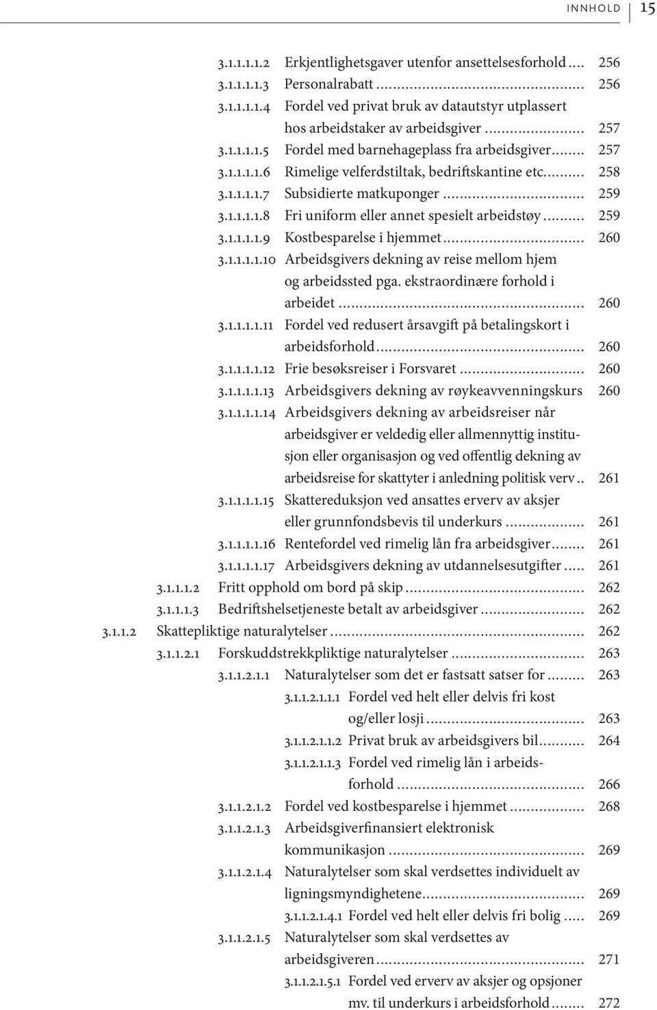 .. 259 3.1.1.1.1.9 Kostbesparelse i hjemmet... 260 3.1.1.1.1.10 Arbeidsgivers dekning av reise mellom hjem og arbeidssted pga. ekstraordinære forhold i arbeidet... 260 3.1.1.1.1.11 Fordel ved redusert årsavgift på betalingskort i arbeidsforhold.