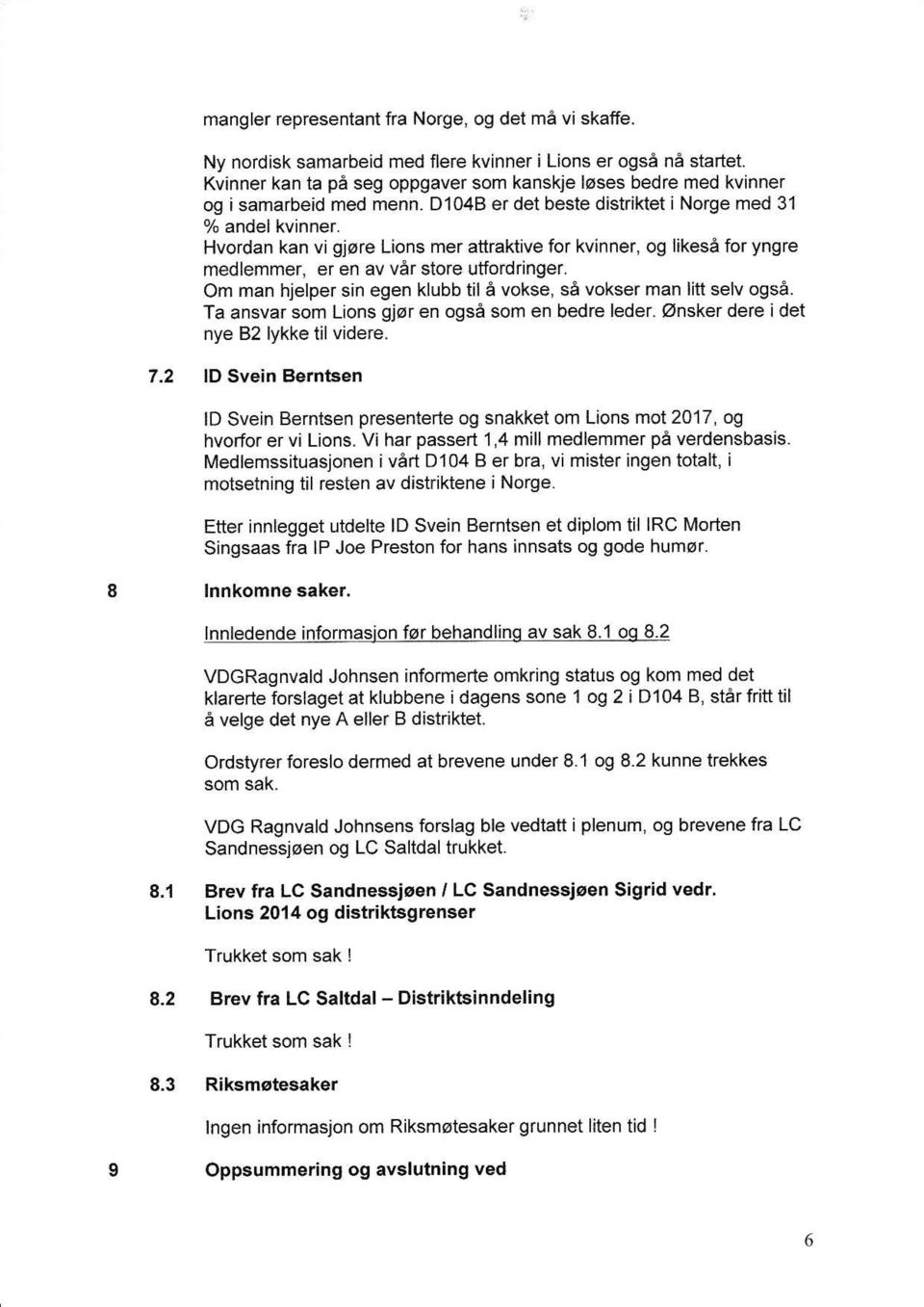 Hvordan kan vi gjore Lions mer attraktive for kvinner, og likesi for yngre medlemmer, er en av ver store utfordringer. Om man hjelper sin egen klubb til A vokse, s6 vokser man litt selv ogsa.